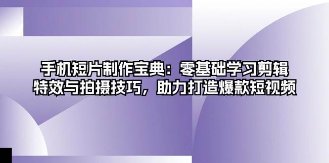 手机短片制作宝典：零基础学习剪辑、特效与拍摄技巧，助力打造爆款短视频-哔搭谋事网-原创客谋事网