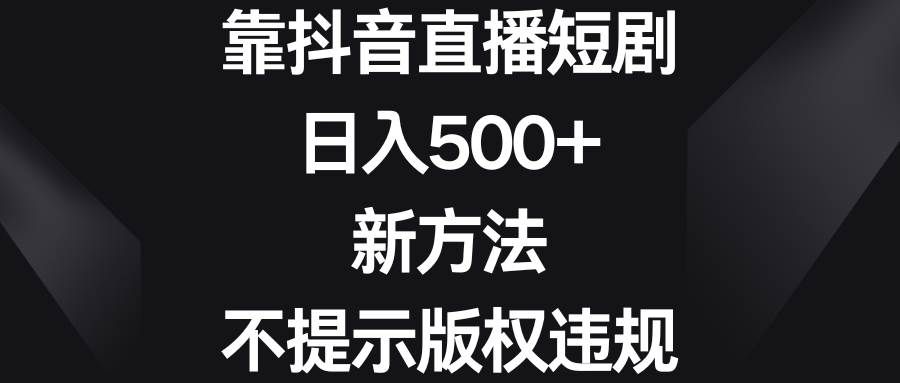 （8729期）靠抖音直播短剧，日入500+，新方法、不提示版权违规-哔搭谋事网-原创客谋事网