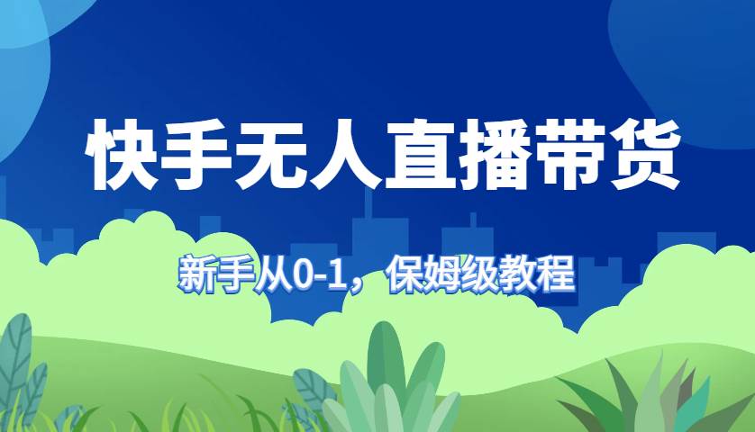 快手无人直播带货保姆级教程，新手从0-1快速学会带货-哔搭谋事网-原创客谋事网