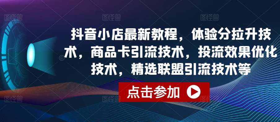 抖音小店最新教程，体验分拉升技术，商品卡引流技术，投流效果优化技术，精选联盟引流技术等-哔搭谋事网-原创客谋事网