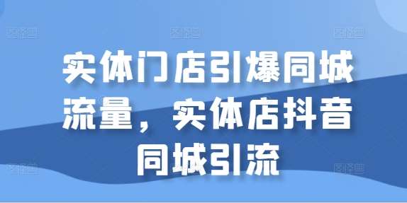 实体门店引爆同城流量，实体店抖音同城引流-哔搭谋事网-原创客谋事网