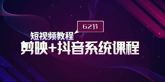 （9410期）短视频教程之剪映+抖音系统课程，剪映全系统教学（62节课）-哔搭谋事网-原创客谋事网