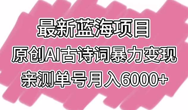 最新蓝海项目，原创AI古诗词暴力变现，亲测单号月入6000+【揭秘】-哔搭谋事网-原创客谋事网