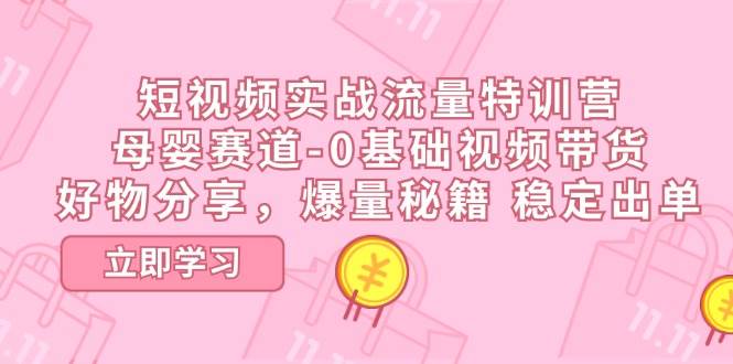 短视频实战流量特训营，母婴赛道-0基础带货，好物分享，爆量秘籍 稳定出单-哔搭谋事网-原创客谋事网