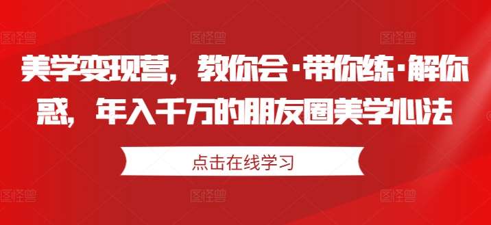 美学变现营，教你会·带你练·解你惑，年入千万的朋友圈美学心法-哔搭谋事网-原创客谋事网