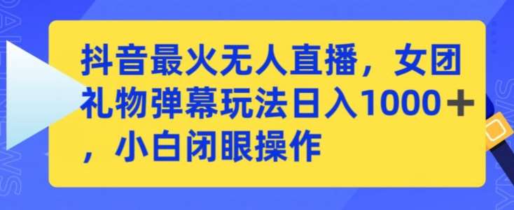 抖音最火无人直播，女团礼物弹幕玩法，日赚一千＋，小白闭眼操作【揭秘】-哔搭谋事网-原创客谋事网