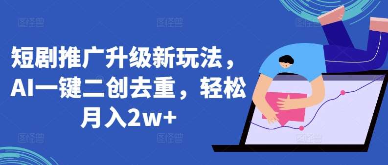 短剧推广升级新玩法，AI一键二创去重，轻松月入2w+【揭秘】-哔搭谋事网-原创客谋事网