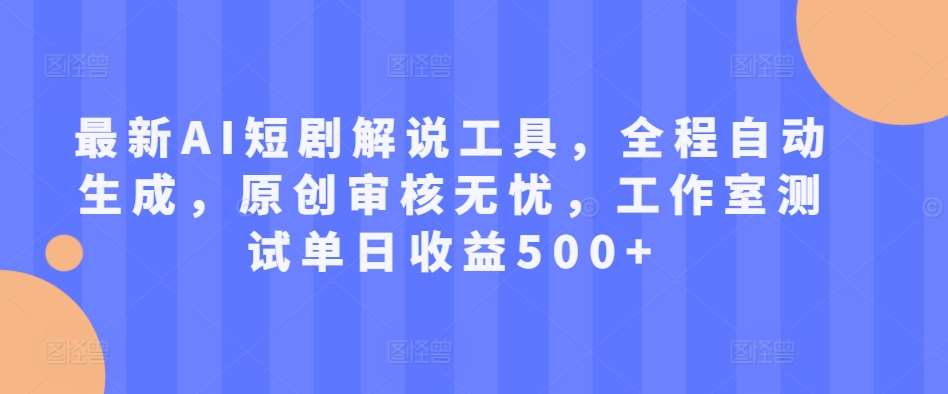 最新AI短剧解说工具，全程自动生成，原创审核无忧，工作室测试单日收益500+【揭秘】-哔搭谋事网-原创客谋事网