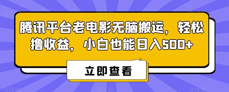 腾讯平台老电影无脑搬运，轻松撸收益，小白也能日入500+【揭秘】-哔搭谋事网-原创客谋事网