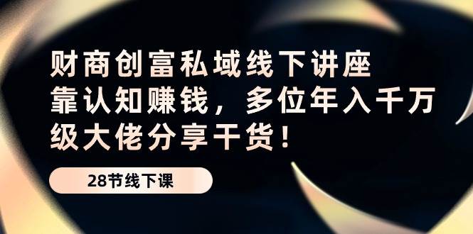 （10360期）财商·创富私域线下讲座：靠认知赚钱，多位年入千万级大佬分享干货！-哔搭谋事网-原创客谋事网