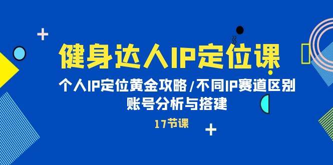 （10084期）健身达人IP定位课：个人IP定位黄金攻略/不同IP赛道区别/账号分析与搭建-哔搭谋事网-原创客谋事网