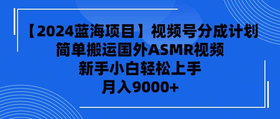 （9743期）【2024蓝海项目】视频号分成计划，无脑搬运国外ASMR视频，新手小白轻松…-哔搭谋事网-原创客谋事网