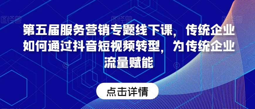 第五届服务营销专题线下课，传统企业如何通过抖音短视频转型，为传统企业流量赋能-哔搭谋事网-原创客谋事网