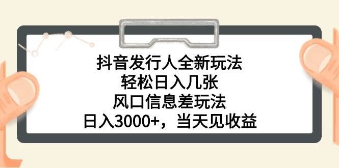 （10700期）抖音发行人全新玩法，轻松日入几张，风口信息差玩法，日入3000+，当天…-哔搭谋事网-原创客谋事网