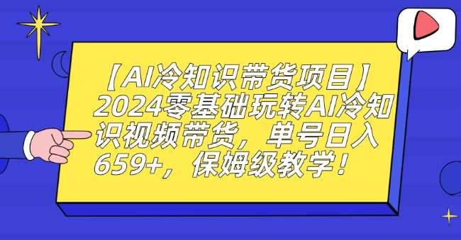 【AI冷知识带货项目】2024零基础玩转AI冷知识视频带货，单号日入659+，保姆级教学【揭秘】-哔搭谋事网-原创客谋事网