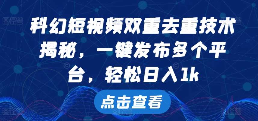 科幻短视频双重去重技术，一键发布多个平台，轻松日入1k【揭秘】-哔搭谋事网-原创客谋事网