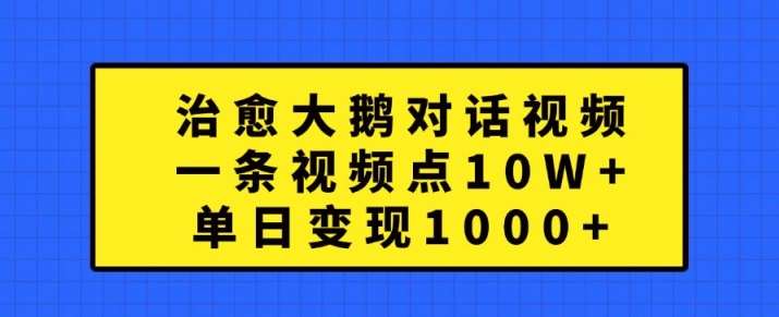 治愈大鹅对话视频，一条视频点赞 10W+，单日变现1k+【揭秘】-哔搭谋事网-原创客谋事网