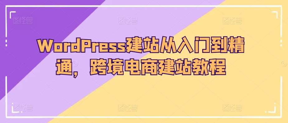 WordPress建站从入门到精通，跨境电商建站教程-哔搭谋事网-原创客谋事网