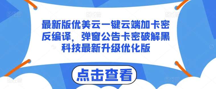 最新版优美云一键云端加卡密反编译，弹窗公告卡密破解黑科技最新升级优化版【揭秘】-哔搭谋事网-原创客谋事网