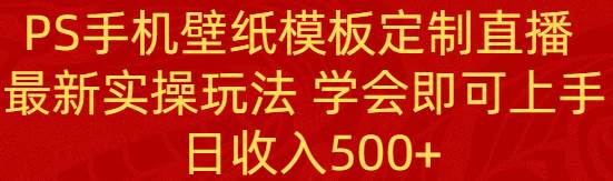 （8843期）PS手机壁纸模板定制直播  最新实操玩法 学会即可上手 日收入500+-哔搭谋事网-原创客谋事网