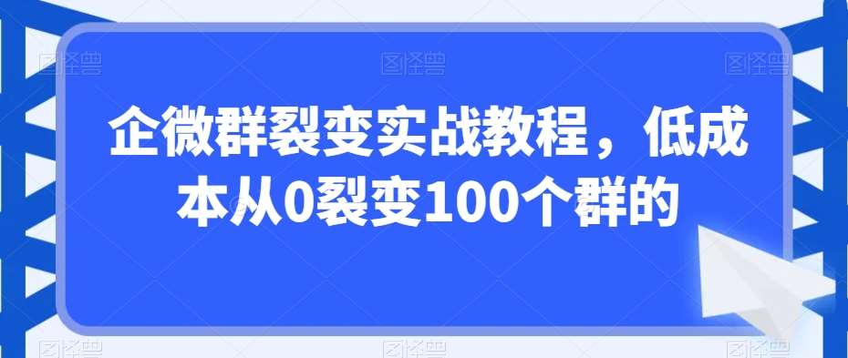 企微群裂变实战教程，低成本从0裂变100个群的-哔搭谋事网-原创客谋事网