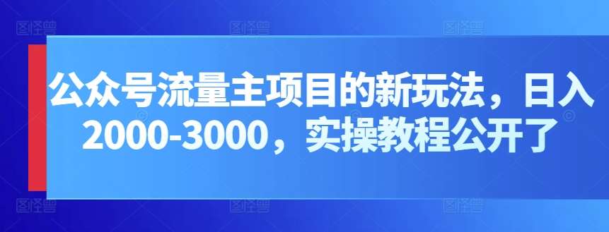 公众号流量主项目的新玩法，日入2000-3000，实操教程公开了-哔搭谋事网-原创客谋事网