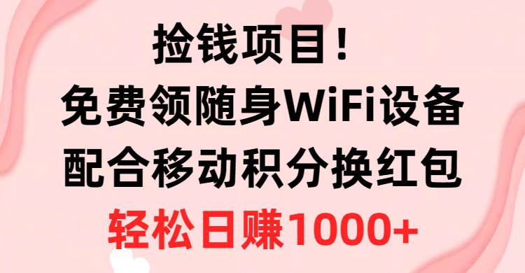 （10551期）捡钱项目！免费领随身WiFi设备+移动积分换红包，有手就行，轻松日赚1000+-哔搭谋事网-原创客谋事网