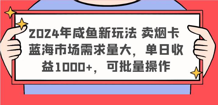 2024年咸鱼新玩法 卖烟卡 蓝海市场需求量大，单日收益1000+，可批量操作-哔搭谋事网-原创客谋事网