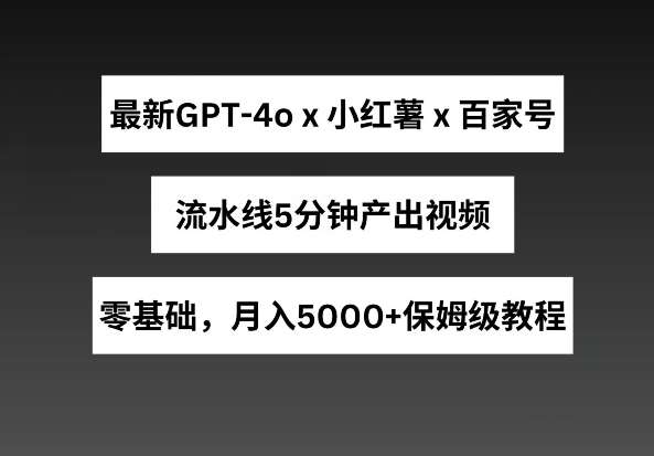 最新GPT4o结合小红书商单+百家号，流水线5分钟产出视频，月入5000+【揭秘】-哔搭谋事网-原创客谋事网