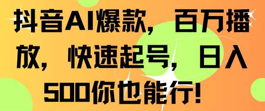 抖音AI爆款，百万播放，快速起号，日入500你也能行【揭秘】-哔搭谋事网-原创客谋事网