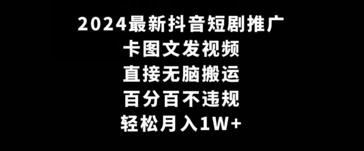 2024最新抖音短剧推广，卡图文发视频，直接无脑搬，百分百不违规，轻松月入1W+【揭秘】-哔搭谋事网-原创客谋事网