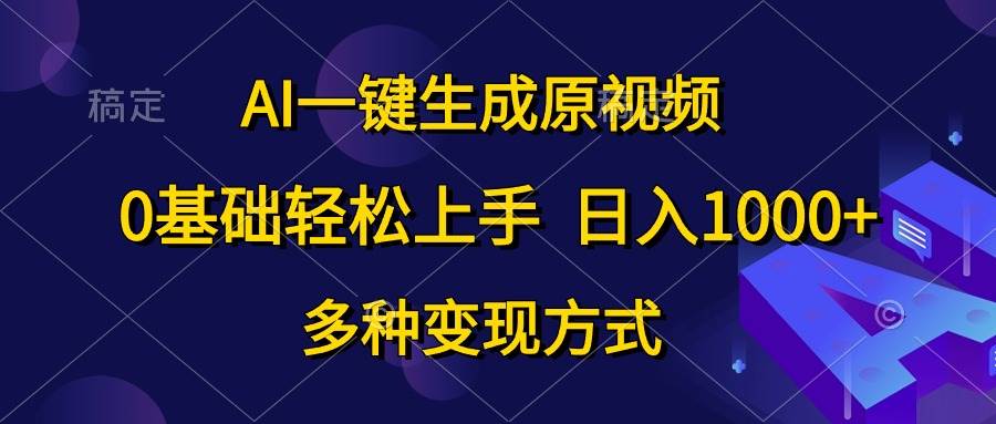 （10695期）AI一键生成原视频，0基础轻松上手，日入1000+，多种变现方式-哔搭谋事网-原创客谋事网