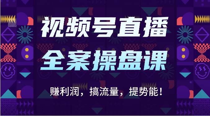 视频号直播全案操盘课：赚利润，搞流量，提势能！（16节课）-哔搭谋事网-原创客谋事网