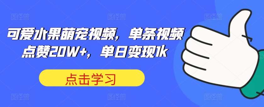 可爱水果萌宠视频，单条视频点赞20W+，单日变现1k【揭秘】-哔搭谋事网-原创客谋事网