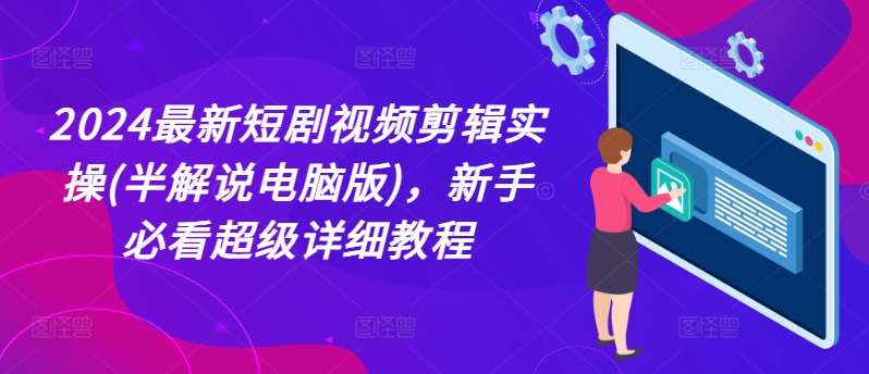 2024最新短剧视频剪辑实操(半解说电脑版)，新手必看超级详细教程-哔搭谋事网-原创客谋事网