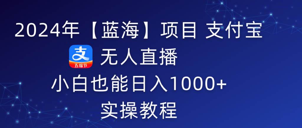 （9084期）2024年【蓝海】项目 支付宝无人直播 小白也能日入1000+  实操教程-哔搭谋事网-原创客谋事网