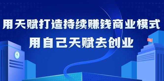 （9193期）如何利用天赋打造持续赚钱商业模式，用自己天赋去创业（21节课无水印）-哔搭谋事网-原创客谋事网