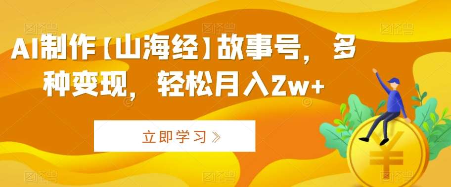 AI制作【山海经】故事号，多种变现，轻松月入2w+【揭秘】-哔搭谋事网-原创客谋事网