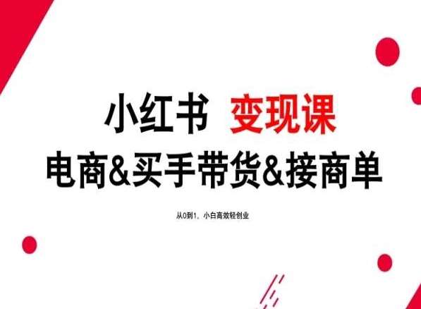 2024年最新小红书变现课，电商&买手带货&接商单，从0到1，小白高效轻创业-哔搭谋事网-原创客谋事网