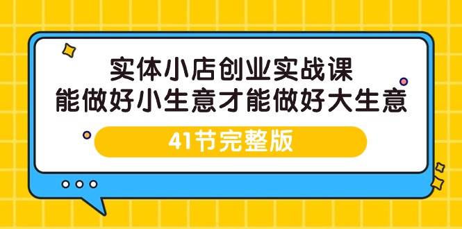 （9574期）实体小店创业实战课，能做好小生意才能做好大生意-41节完整版-哔搭谋事网-原创客谋事网