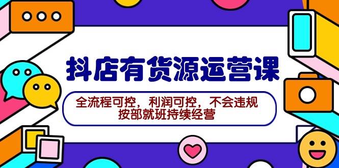 （9702期）2024抖店有货源运营课：全流程可控，利润可控，不会违规，按部就班持续经营-哔搭谋事网-原创客谋事网