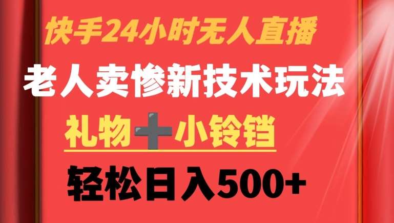 快手24小时无人直播，老人卖惨最新技术玩法，礼物+小铃铛，轻松日入500+【揭秘】-哔搭谋事网-原创客谋事网