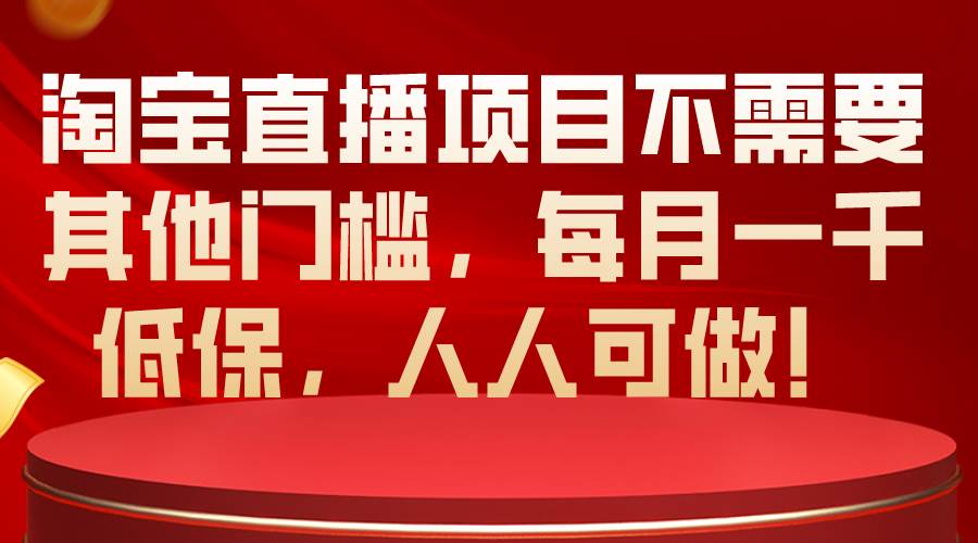 （10614期）淘宝直播项目不需要其他门槛，每月一千低保，人人可做！-哔搭谋事网-原创客谋事网