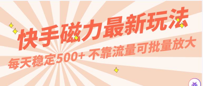 每天稳定500+，外面卖2980的快手磁力最新玩法，不靠流量可批量放大，手机电脑都可操作-哔搭谋事网-原创客谋事网