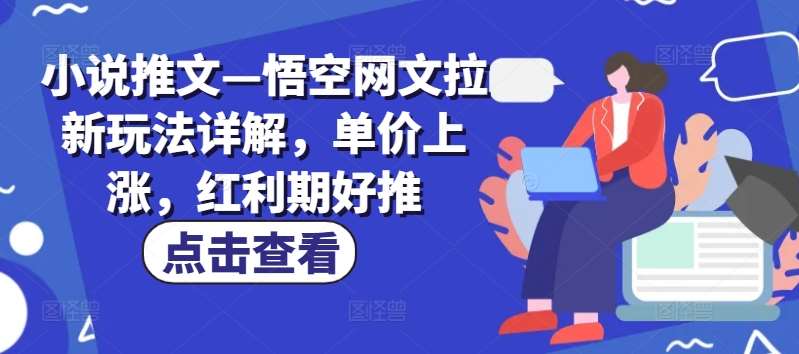 小说推文—悟空网文拉新玩法详解，单价上涨，红利期好推-哔搭谋事网-原创客谋事网