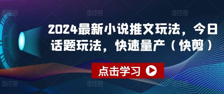 2024最新小说推文玩法，今日话题玩法，快速量产(快剪)-哔搭谋事网-原创客谋事网