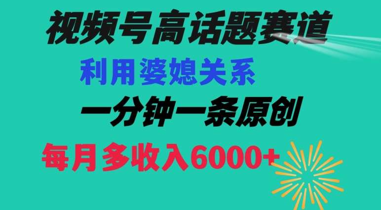 视频号流量赛道{婆媳关系}玩法话题高播放恐怖一分钟一条每月额外收入6000+【揭秘】-哔搭谋事网-原创客谋事网