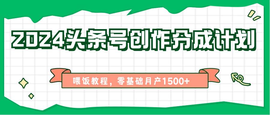 2024头条号创作分成计划、喂饭教程，零基础月产1500+-哔搭谋事网-原创客谋事网