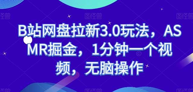 B站网盘拉新3.0玩法，ASMR掘金，1分钟一个视频，无脑操作【揭秘】-哔搭谋事网-原创客谋事网