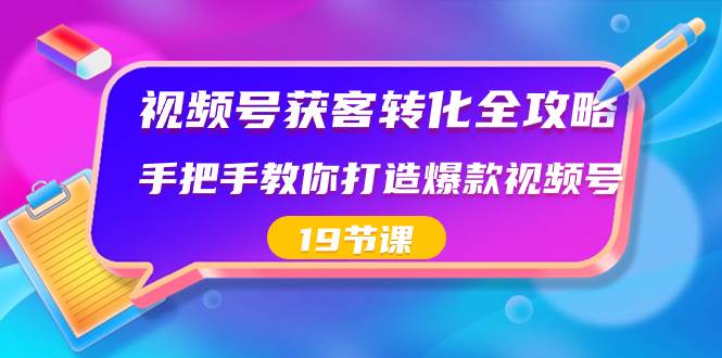 （8716期）视频号-获客转化全攻略，手把手教你打造爆款视频号（19节课）-哔搭谋事网-原创客谋事网